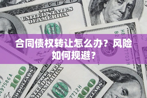 北京合同债权转让怎么办？风险如何规避？