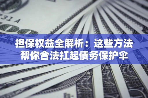 北京担保权益全解析：这些方法帮你合法扛起债务保护伞