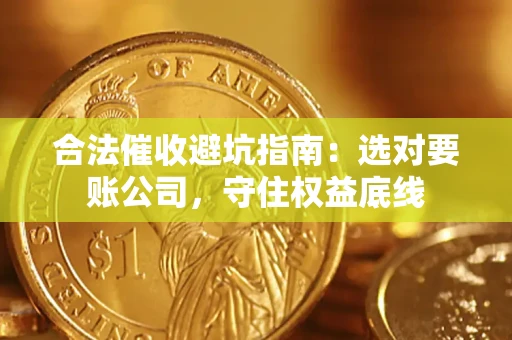 北京合法催收避坑指南：选对要账公司，守住权益底线