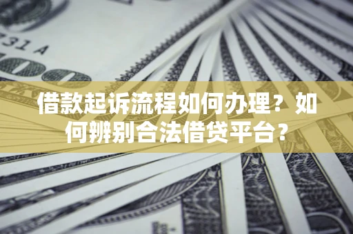 北京借款起诉流程如何办理？如何辨别合法借贷平台？