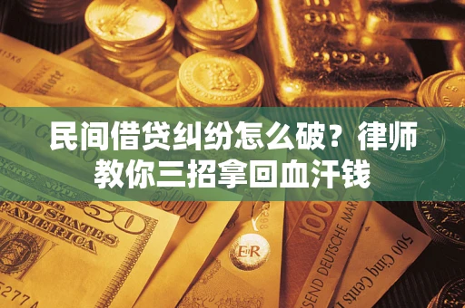 北京民间借贷纠纷怎么破？律师教你三招拿回血汗钱