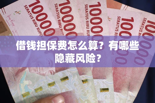 北京借钱担保费怎么算？有哪些隐藏风险？