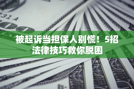北京被起诉当担保人别慌！5招法律技巧救你脱困