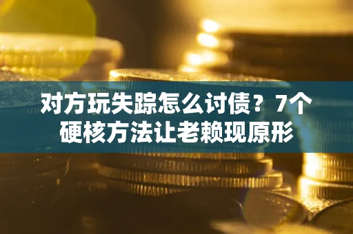 北京对方玩失踪怎么讨债？7个硬核方法让老赖现原形