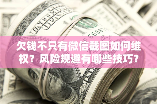 北京欠钱不只有微信截图如何维权？风险规避有哪些技巧？