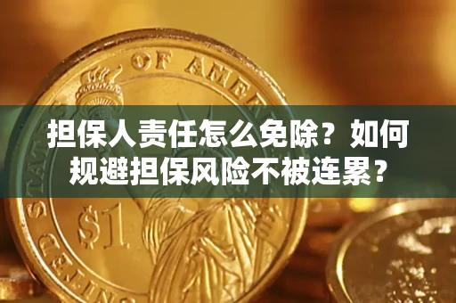 北京担保人责任怎么免除？如何规避担保风险不被连累？