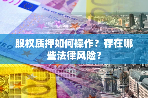 北京股权质押如何操作？存在哪些法律风险？