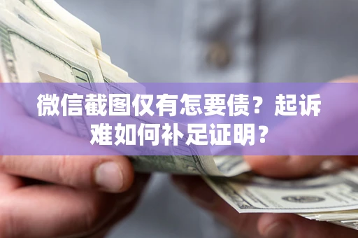 北京微信截图仅有怎要债？起诉难如何补足证明？