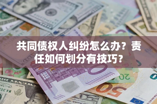 北京共同债权人纠纷怎么办？责任如何划分有技巧？