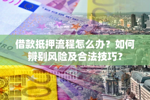 北京借款抵押流程怎么办？如何辨别风险及合法技巧？