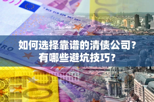 北京如何选择靠谱的清债公司？有哪些避坑技巧？