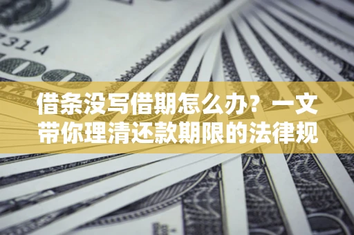 北京借条没写借期怎么办？一文带你理清还款期限的法律规则