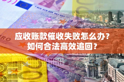 北京应收账款催收失败怎么办？如何合法高效追回？