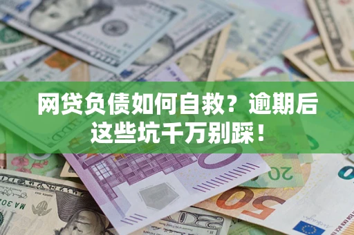 北京网贷负债如何自救？逾期后这些坑千万别踩！