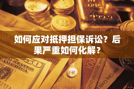 北京如何应对抵押担保诉讼？后果严重如何化解？