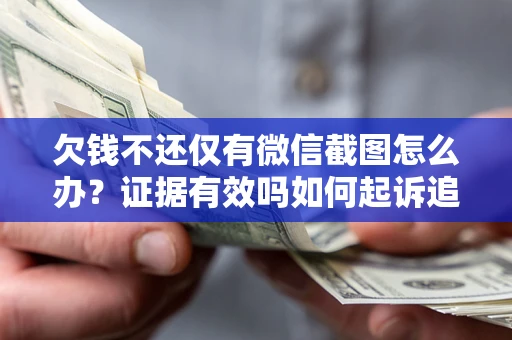 北京欠钱不还仅有微信截图怎么办？证据有效吗如何起诉追回欠款？