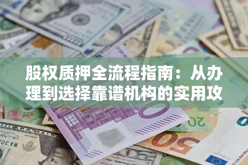 北京股权质押全流程指南：从办理到选择靠谱机构的实用攻略
