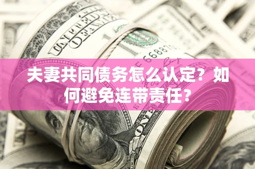 北京夫妻共同债务怎么认定？如何避免连带责任？