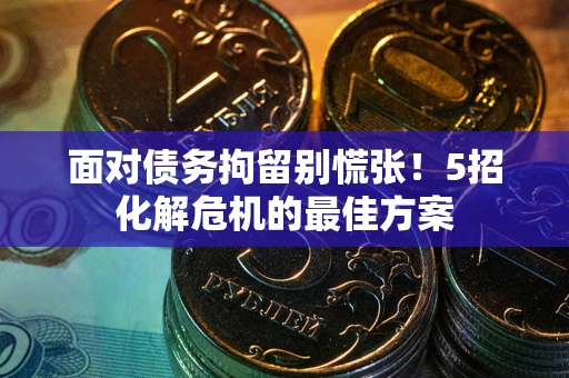 北京面对债务拘留别慌张！5招化解危机的最佳方案