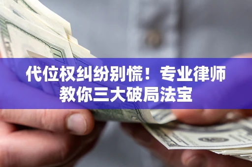 北京代位权纠纷别慌！专业律师教你三大破局法宝