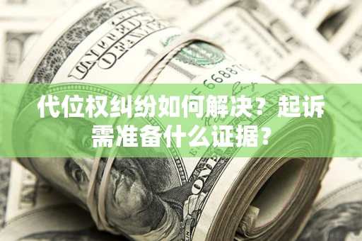 北京代位权纠纷如何解决？起诉需准备什么证据？