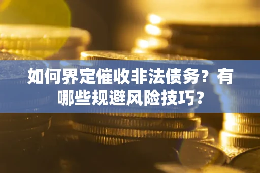 北京如何界定催收非法债务？有哪些规避风险技巧？