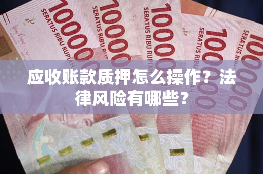 北京应收账款质押怎么操作？法律风险有哪些？