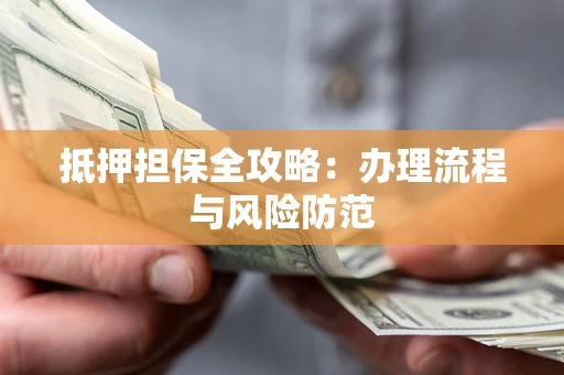 北京抵押担保全攻略：办理流程与风险防范