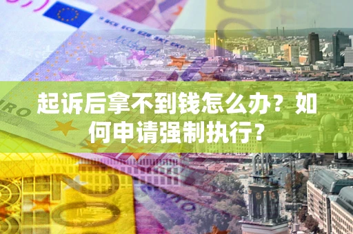 北京起诉后拿不到钱怎么办？如何申请强制执行？