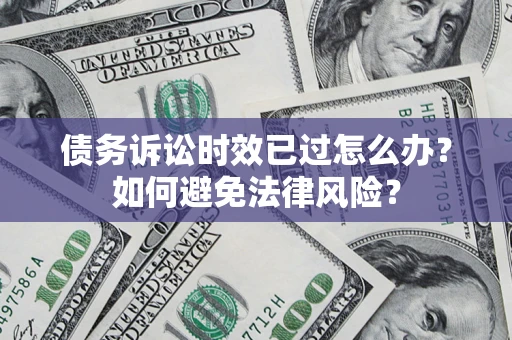 北京债务诉讼时效已过怎么办？如何避免法律风险？