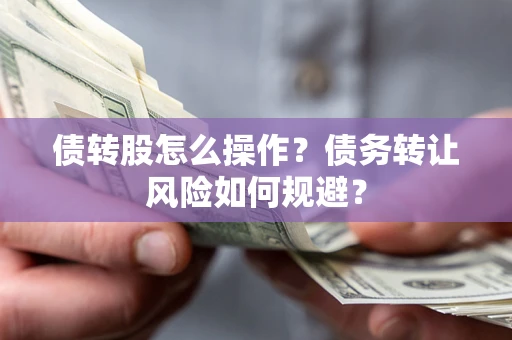 北京债转股怎么操作？债务转让风险如何规避？
