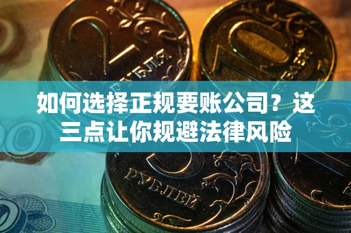 北京如何选择正规要账公司？这三点让你规避法律风险