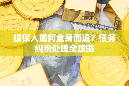 北京担保人如何全身而退？债务纠纷处理全攻略