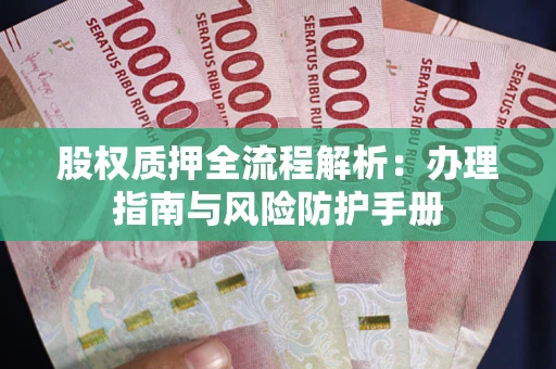 北京股权质押全流程解析：办理指南与风险防护手册