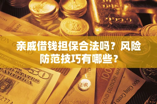 北京亲戚借钱担保合法吗？风险防范技巧有哪些？