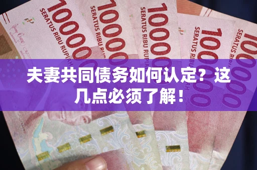 北京夫妻共同债务如何认定？这几点必须了解！