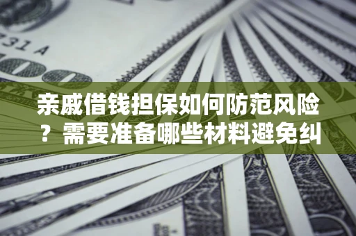 北京亲戚借钱担保如何防范风险？需要准备哪些材料避免纠纷？