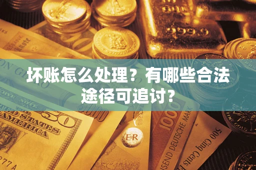 北京坏账怎么处理？有哪些合法途径可追讨？