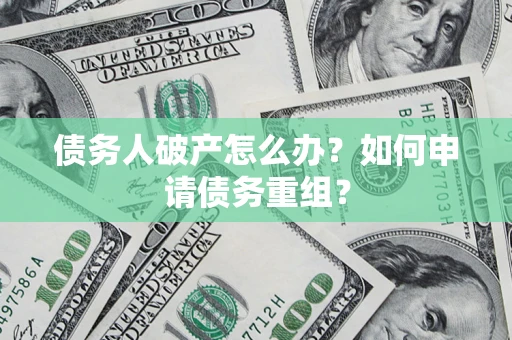 北京债务人破产怎么办？如何申请债务重组？