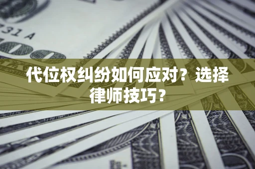 北京代位权纠纷如何应对？选择律师技巧？