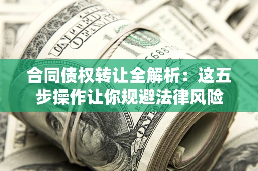北京合同债权转让全解析：这五步操作让你规避法律风险
