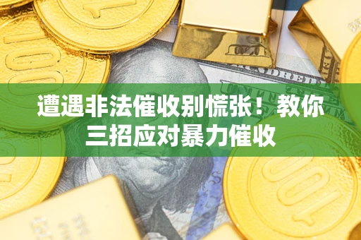 北京遭遇非法催收别慌张！教你三招应对暴力催收