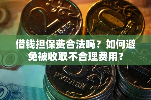 北京借钱担保费合法吗？如何避免被收取不合理费用？