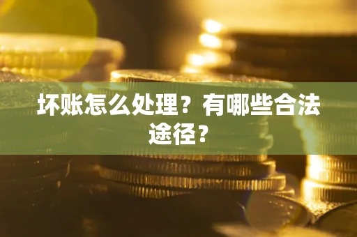 北京坏账怎么处理？有哪些合法途径？