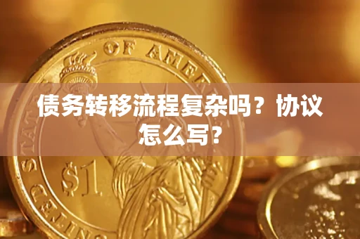 北京债务转移流程复杂吗？协议怎么写？