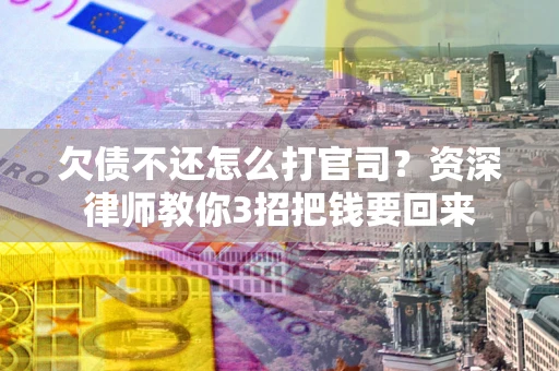 北京欠债不还怎么打官司？资深律师教你3招把钱要回来