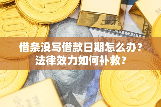北京借条没写借款日期怎么办？法律效力如何补救？