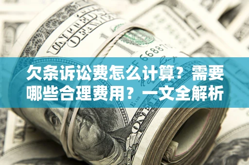 北京欠条诉讼费怎么计算？需要哪些合理费用？一文全解析