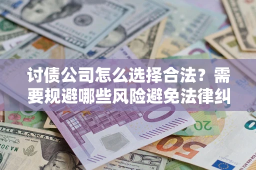 北京讨债公司怎么选择合法？需要规避哪些风险避免法律纠纷？