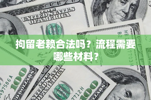 北京拘留老赖合法吗？流程需要哪些材料？